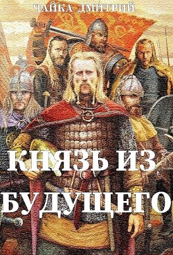 Князь из будущего (СИ) — Чайка Дмитрий