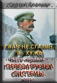 Я вам не Сталин! Я хуже. Часть1: Перезагрузка системы (СИ) - Зеленин Сергей