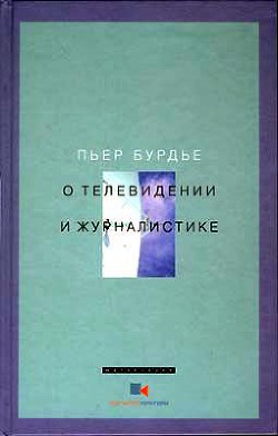 О телевидении и журналистике — Бурдье Пьер