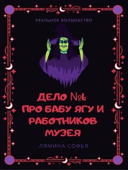 Дело №1: про Бабу Ягу и работников музея. Реальное волшебство - Лямина Софья Ивановна