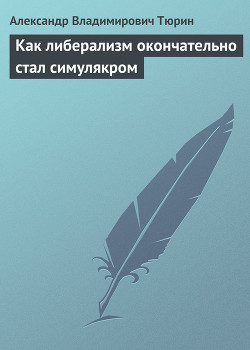 Как либерализм окончательно стал симулякром (СИ) - Тюрин Александр Владимирович Trund