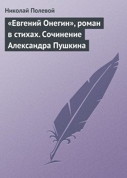 «Евгений Онегин», роман в стихах. Сочинение Александра Пушкина - Полевой Николай Алексеевич