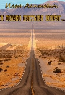 И только пустыня вокруг... (СИ) - Лапшевич Илья