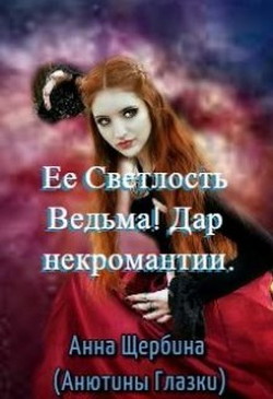 Ее Светлость Ведьма! Дар некромантии (СИ) - Щербина Анна