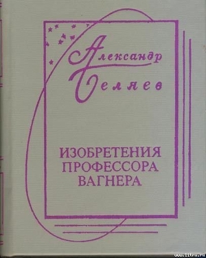 Изобретения Профессора Вагнера (без ил.) - Беляев Александр Романович