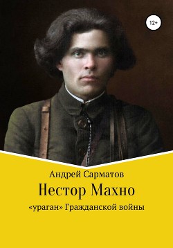 Нестор Махно: «ураган» Гражданской войны - Сарматов Андрей