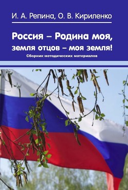 Россия – Родина моя, земля отцов – моя земля! Сборник методических материалов - Репина Ирина Алексеевна