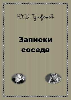 Записки соседа — Трифонов Юрий Валентинович