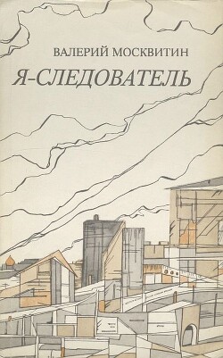 Я — следователь — Москвитин Валерий Андреевич