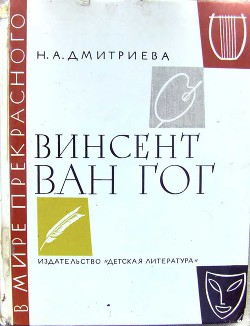 Винсент ван Гог. Очерк жизни и творчества - Дмитриева Нина Александровна