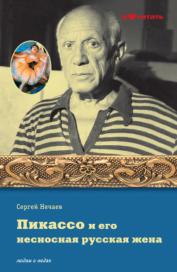 Пикассо и его несносная русская жена - Нечаев Сергей Юрьевич