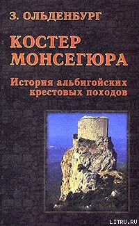 Костер Монсегюра. История альбигойских крестовых походов - Ольденбург Зоя Сергеевна