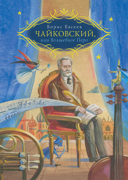 Петр Чайковский, или Волшебное перо - Евсеев Борис Тимофеевич