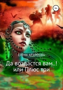 Да воздастся вам..! или Плюс три - Архипова Елена