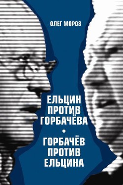 Ельцин против Горбачева, Горбачев против Ельцина - Мороз Олег Павлович