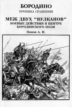 Меж двух вулканов. Боевые действия в центре Бородинского поля (Бородино. Хроника сражения) - Попов Андрей Иванович историк