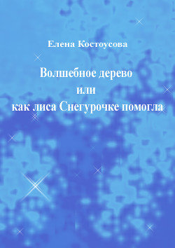 Волшебное дерево или как лиса Снегурочке помогла - Костоусова Елена Викторовна