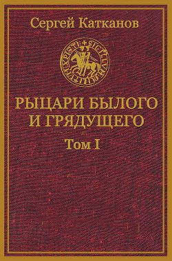 Рыцари былого и грядущего. Том I (СИ) — Катканов Сергей Юрьевич