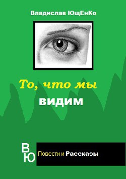 То, что мы видим (СИ) - Ющенко Владислав Анатольевич