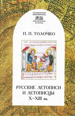 Русские летописи и летописцы X–XIII вв. - Толочко Петр Петрович