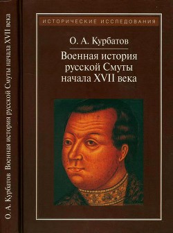 Военная история русской Смуты начала XVII века - Курбатов Олег Александрович