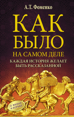 Как было на самом деле. Каждая история желает быть рассказанной - Фоменко Анатолий Тимофеевич