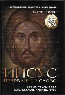 Иисус, прерванное Слово: Как на самом деле зарождалось христианство - Эрман Барт Д.