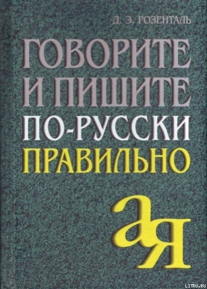 Говорите и пишите по-русски правильно - Розенталь Дитмар Эльяшевич