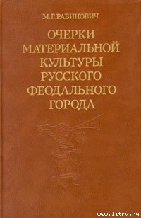 Очерки материальной культуры русского феодального города — Рабинович Михаил Григорьевич