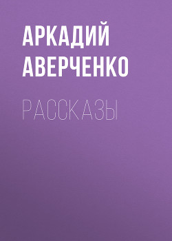 Рассказы — Аверченко Аркадий Тимофеевич