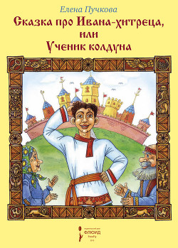 Сказка про Ивана-хитреца, или Ученик колдуна - Пучкова Елена Олеговна