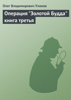 Операция Золотой Будда. Книга третья - Уланов Олег Владимирович