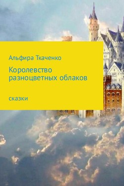 Королевство разноцветных облаков (СИ) - Ткаченко Альфира Федоровна