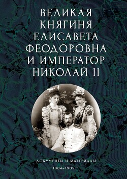 Великая княгиня Елисавета Феодоровна и император Николай II. Документы и материалы, 1884–1909 гг. - Ковальская Елена