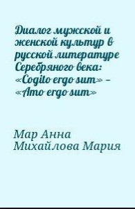 Диалог мужской и женской культур в русской литературе Серебряного века: «Cogito ergo sum» — «Amo ergo sum» - Мар Анна