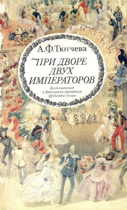 При дворе двух императоров (Воспоминания и фрагменты дневников фрейлины двора Николая I и Александра II) - Тютчева Анна Федоровна