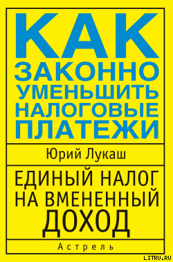 Единый налог на вмененный доход. Как законно уменьшить налоговые платежи — Лукаш Юрий Александрович