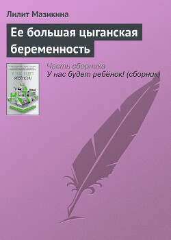 Ее большая цыганская беременность — Мазикина Лилит Михайловна