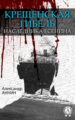 Крещенская гибель наследника Есенина - Аннин Александр Александрович