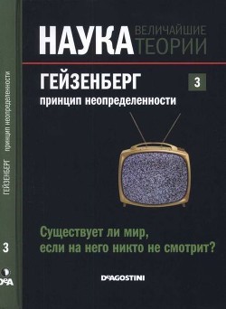 Гейзенберг. Принцип неопределенности. Существует ли мир, если на него никто не смотрит? - Коллектив авторов