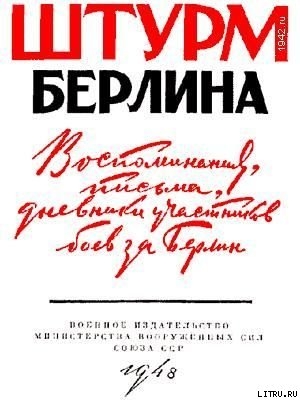 Штурм Берлина. Воспоминания, письма, дневники участников боев за Берлин - Коллектив авторов