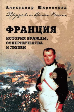 Франция. История вражды, соперничества и любви — Широкорад Александр Борисович