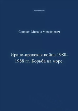 Ирано-иракская война 1980-1988 гг. Война на море - Слинкин Михаил Филантьевич