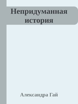 Непридуманная история (СИ) — Гай Александра