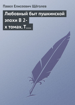 Любовный быт пушкинской эпохи В 2-х томах. Т. 1. - Щёголев Павел Елисеевич