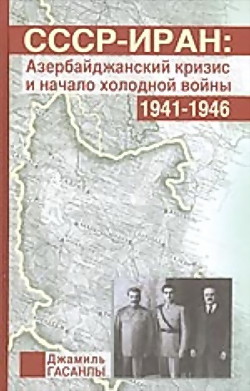 СССР-Иран: Азербайджанский кризис и начало холодной войны (1941-1946 гг.) - Гасанлы Джамиль Поландах