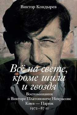 Всё на свете, кроме шила и гвоздя. Воспоминания о Викторе Платоновиче Некрасове - Кондырев Виктор Леонидович