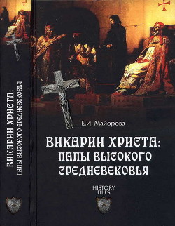 Викарии Христа: папы Высокого Средневековья. С 858 г. до Авиньонского пленения - Майорова Елена Ивановна