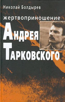 Жертвоприношение Андрея Тарковского - Болдырев Николай Иванович