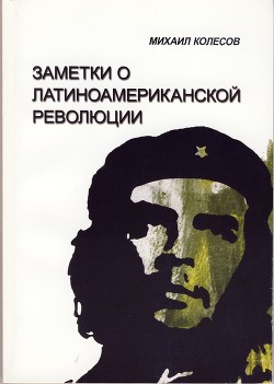 От Симона Боливара до Эрнесто Че Гевары. Заметки о Латиноамериканской революции - Колесов Михаил Семенович